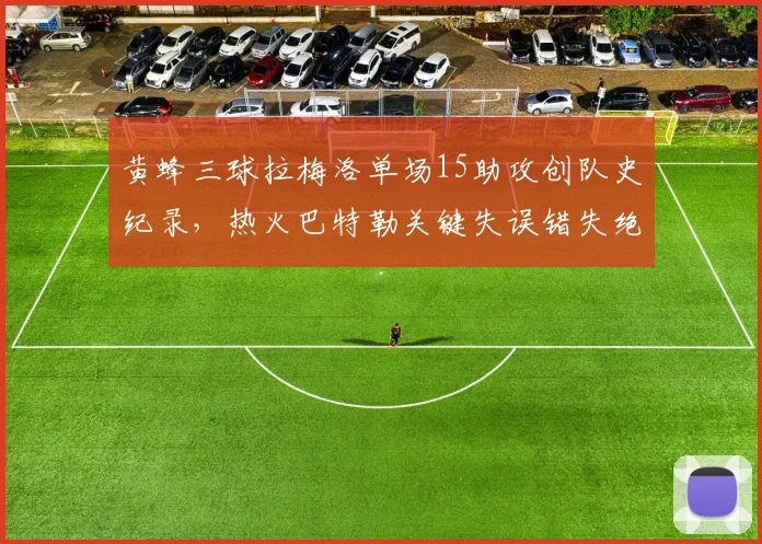黄蜂三球拉梅洛单场15助攻创队史纪录,热火巴特勒关键失误错失绝杀机会