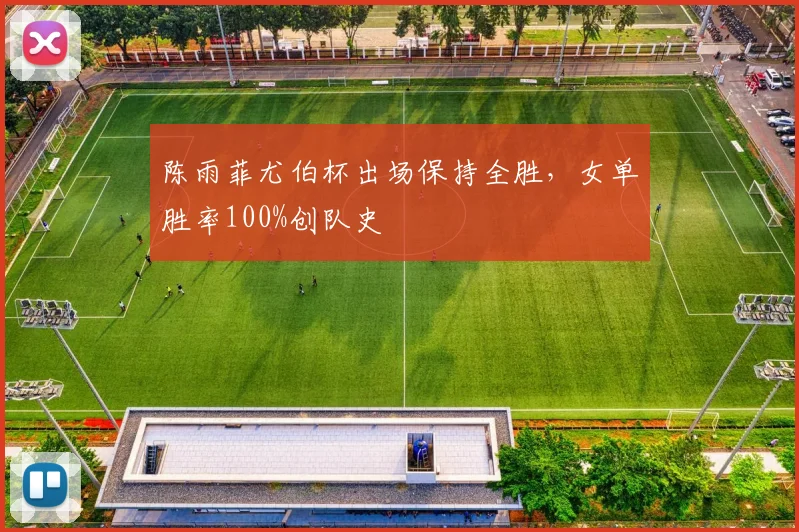 陈雨菲尤伯杯出场保持全胜,女单胜率100%创队史