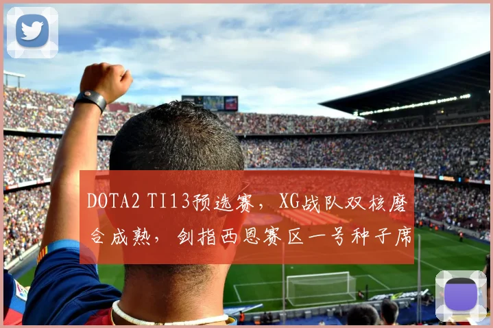 DOTA2 TI13预选赛，XG战队双核磨合成熟，剑指西恩赛区一号种子席位