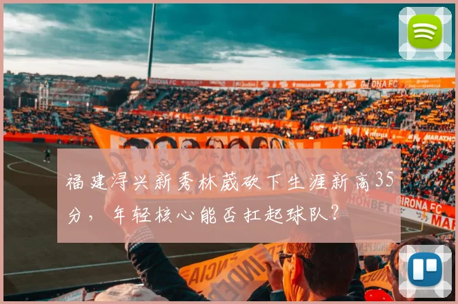 福建浔兴新秀林葳砍下生涯新高35分,年轻核心能否扛起球队?