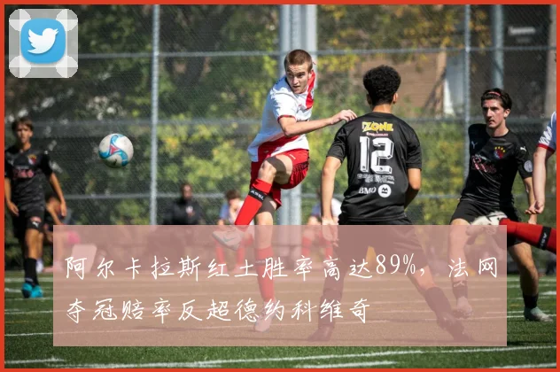 阿尔卡拉斯红土胜率高达89%,法网夺冠赔率反超德约科维奇