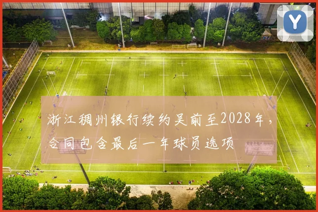 浙江稠州银行续约吴前至2028年，合同包含最后一年球员选项